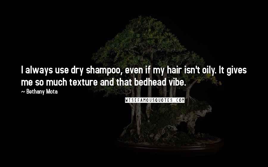 Bethany Mota quotes: I always use dry shampoo, even if my hair isn't oily. It gives me so much texture and that bedhead vibe.