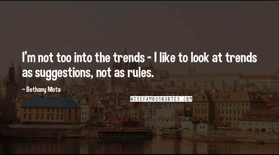 Bethany Mota quotes: I'm not too into the trends - I like to look at trends as suggestions, not as rules.