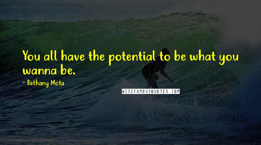 Bethany Mota quotes: You all have the potential to be what you wanna be.