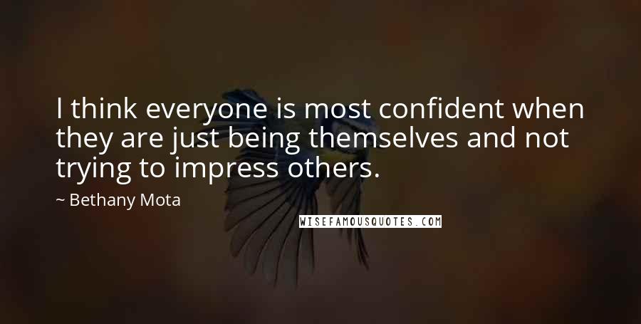 Bethany Mota quotes: I think everyone is most confident when they are just being themselves and not trying to impress others.