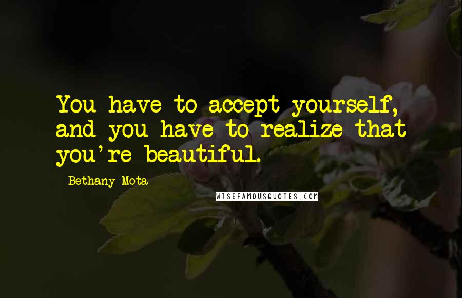 Bethany Mota quotes: You have to accept yourself, and you have to realize that you're beautiful.