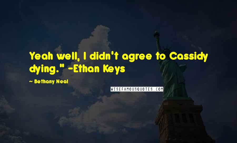Bethany Neal quotes: Yeah well, I didn't agree to Cassidy dying." -Ethan Keys