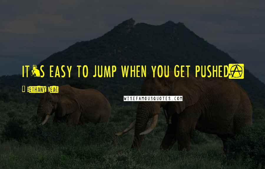 Bethany Neal quotes: IT'S EASY TO JUMP WHEN YOU GET PUSHED.
