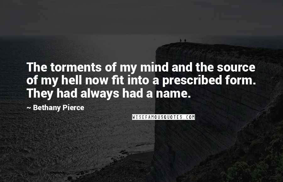 Bethany Pierce quotes: The torments of my mind and the source of my hell now fit into a prescribed form. They had always had a name.