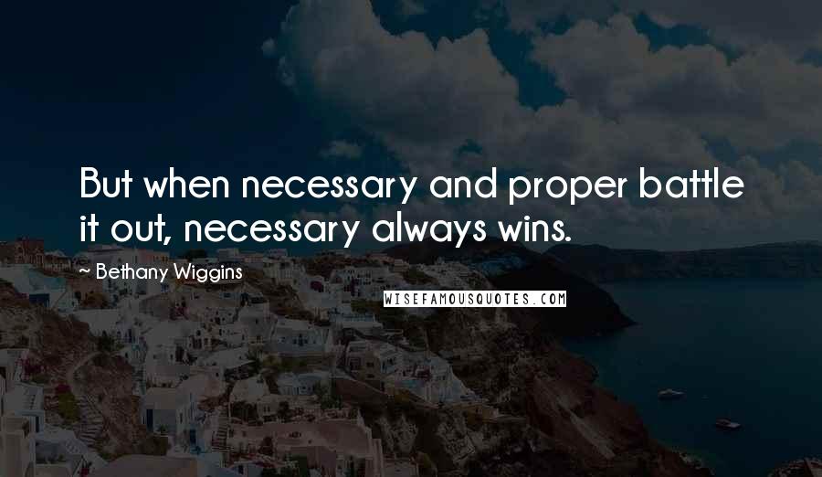 Bethany Wiggins quotes: But when necessary and proper battle it out, necessary always wins.