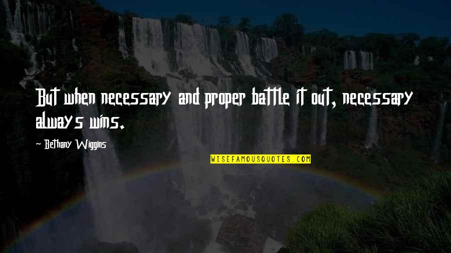 Bethany Wiggins Quotes By Bethany Wiggins: But when necessary and proper battle it out,
