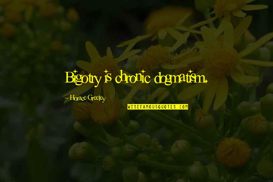 Bethanys Studio Quotes By Horace Greeley: Bigotry is chronic dogmatism. Bethanys Studio Quotes By Horace Greeley: Bigotry is chronic dogmatism.