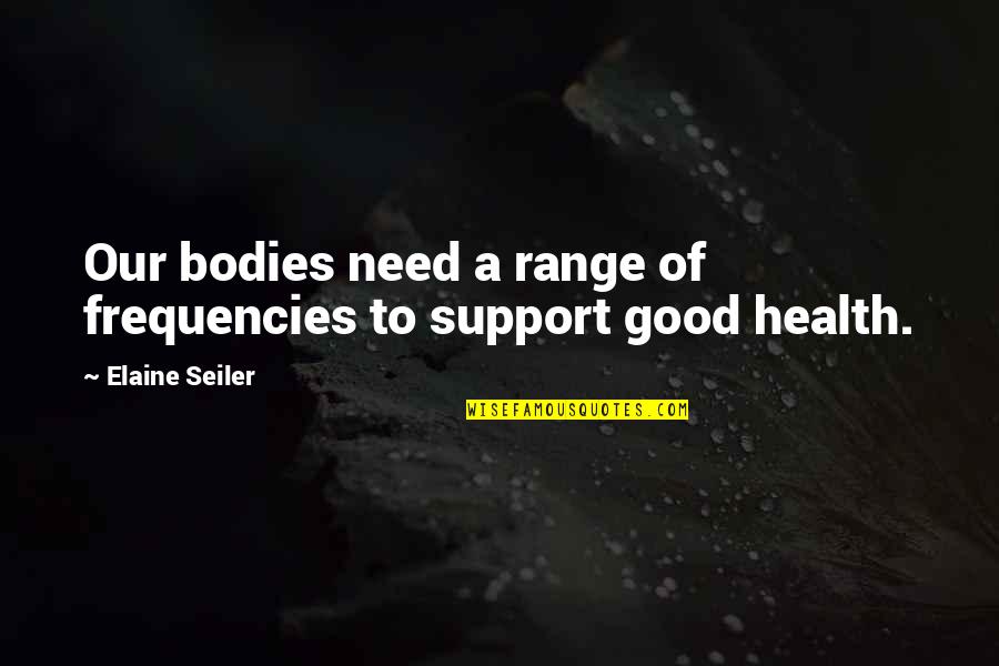Bethell Hospice Quotes By Elaine Seiler: Our bodies need a range of frequencies to