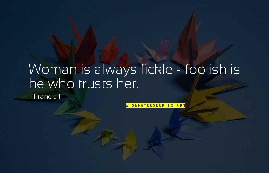 Bethely Entertainment Quotes By Francis I: Woman is always fickle - foolish is he