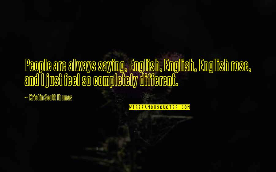 Bethely Entertainment Quotes By Kristin Scott Thomas: People are always saying, English, English, English rose, Bethely Entertainment Quotes By Kristin Scott Thomas: People are always saying, English, English, English rose,