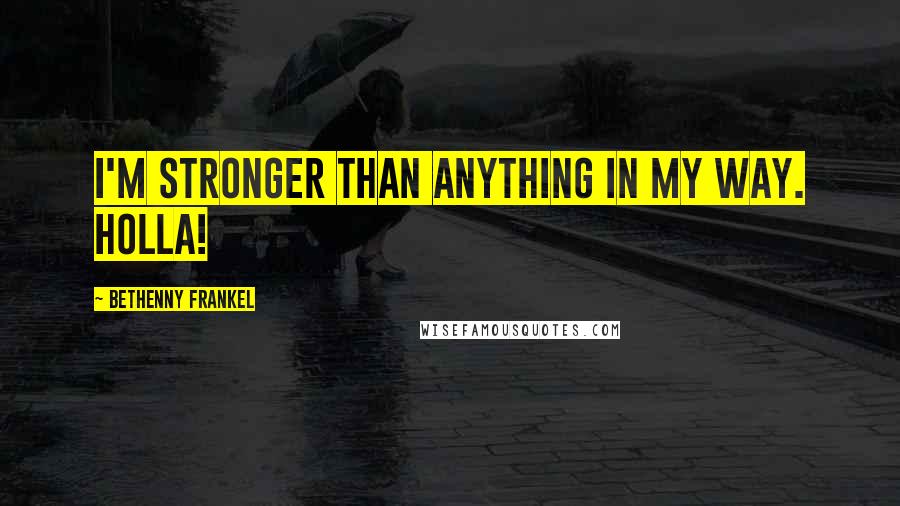 Bethenny Frankel quotes: I'm stronger than anything in my way. Holla!