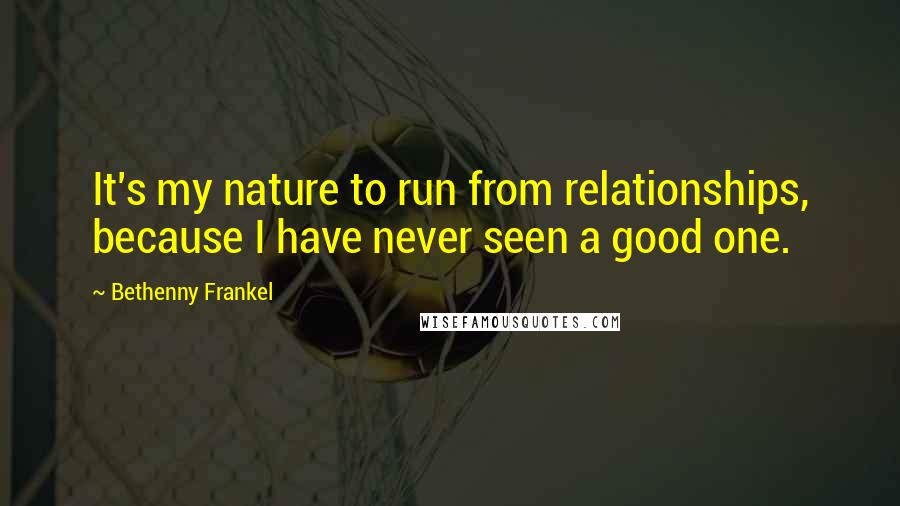 Bethenny Frankel quotes: It's my nature to run from relationships, because I have never seen a good one.