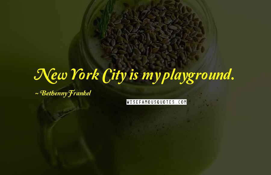 Bethenny Frankel quotes: New York City is my playground.