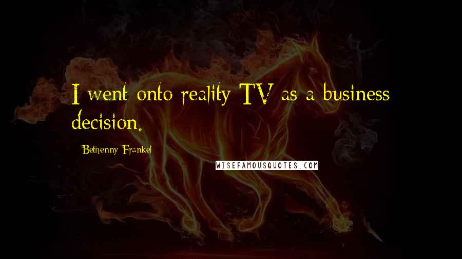Bethenny Frankel quotes: I went onto reality TV as a business decision.