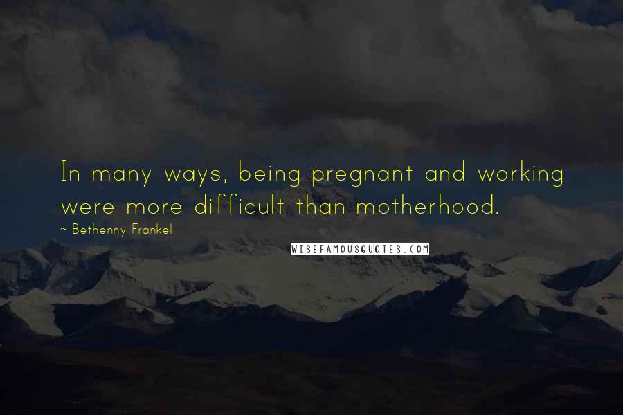 Bethenny Frankel quotes: In many ways, being pregnant and working were more difficult than motherhood.