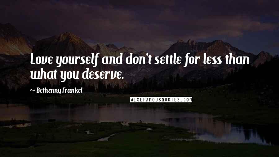 Bethenny Frankel quotes: Love yourself and don't settle for less than what you deserve.