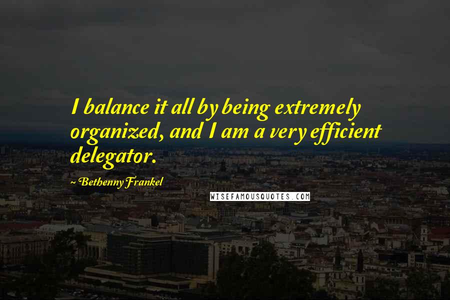 Bethenny Frankel quotes: I balance it all by being extremely organized, and I am a very efficient delegator.