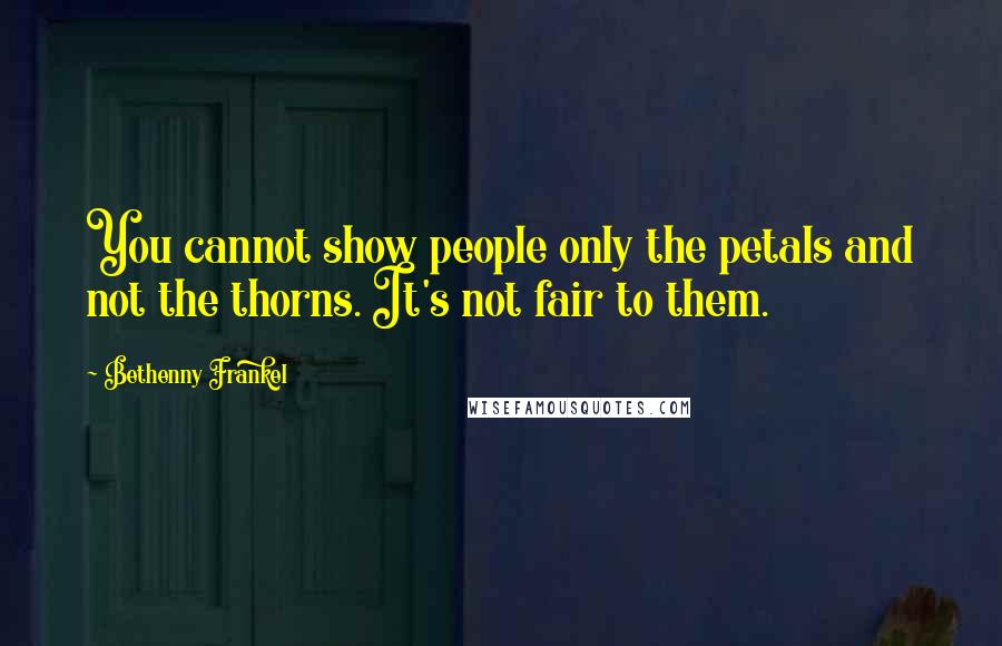 Bethenny Frankel quotes: You cannot show people only the petals and not the thorns. It's not fair to them.