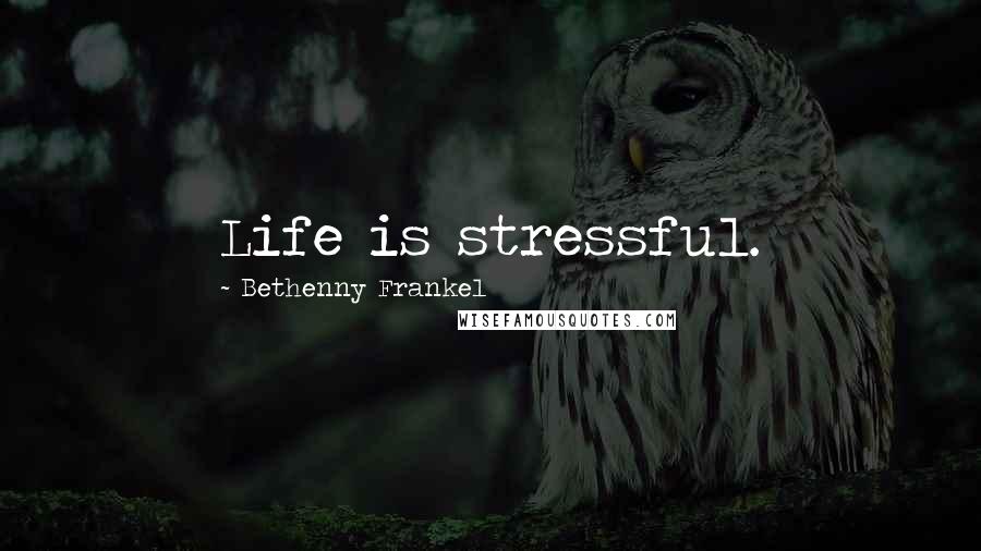 Bethenny Frankel quotes: Life is stressful.