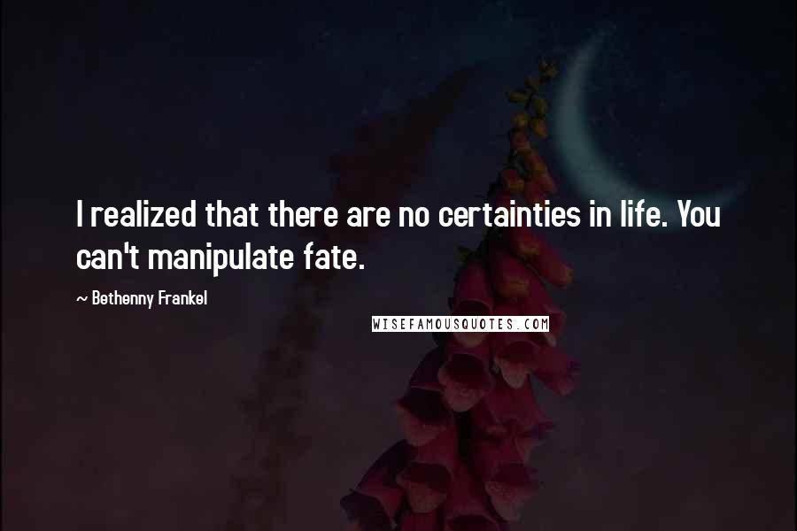 Bethenny Frankel quotes: I realized that there are no certainties in life. You can't manipulate fate.