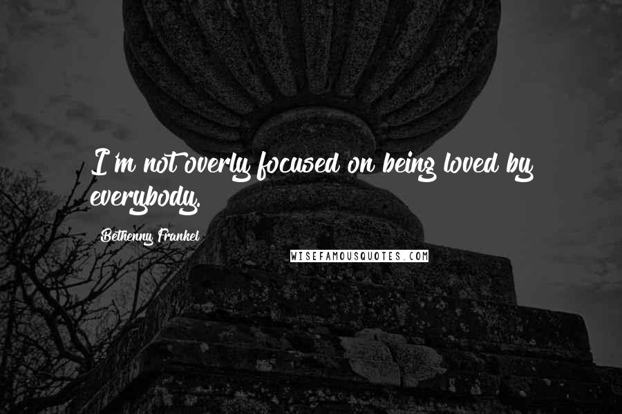 Bethenny Frankel quotes: I'm not overly focused on being loved by everybody.