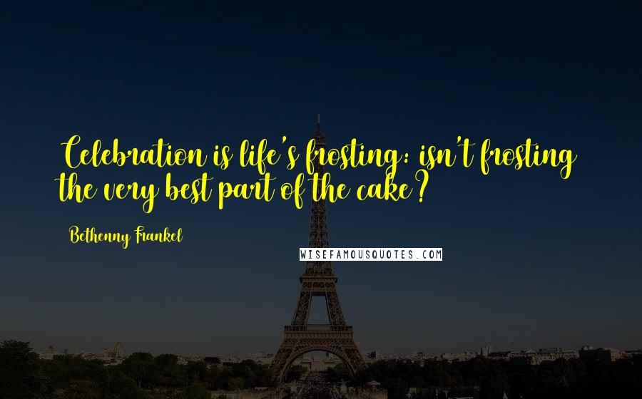Bethenny Frankel quotes: Celebration is life's frosting: isn't frosting the very best part of the cake?