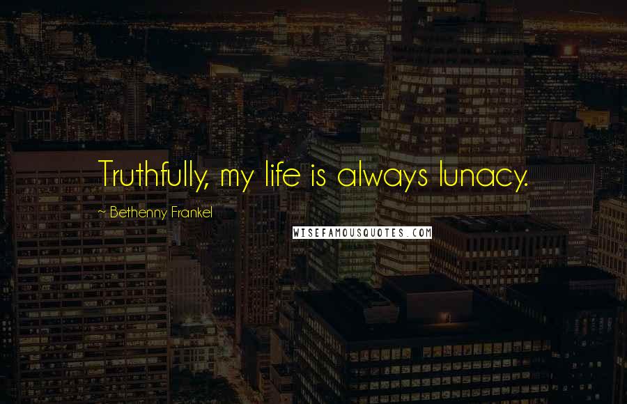 Bethenny Frankel quotes: Truthfully, my life is always lunacy.