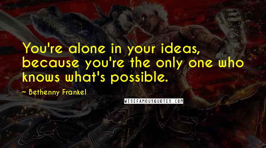 Bethenny Frankel quotes: You're alone in your ideas, because you're the only one who knows what's possible.