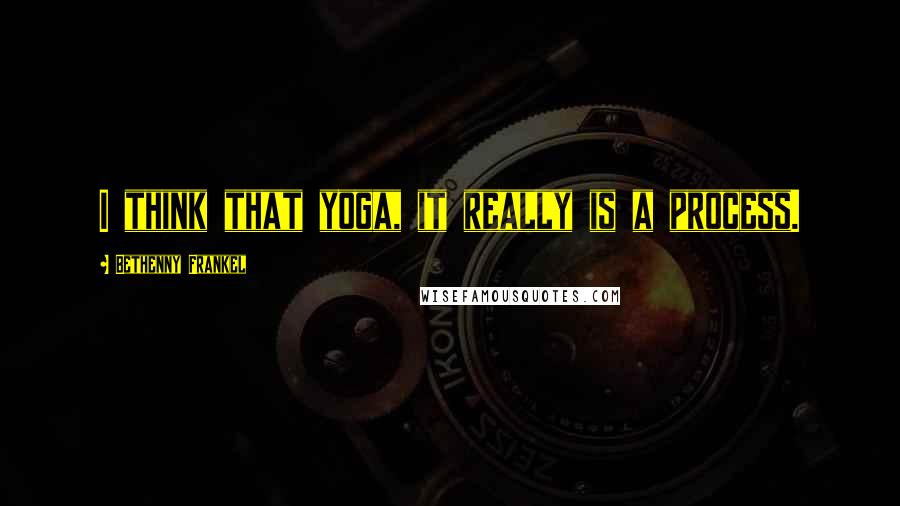 Bethenny Frankel quotes: I think that yoga, it really is a process.