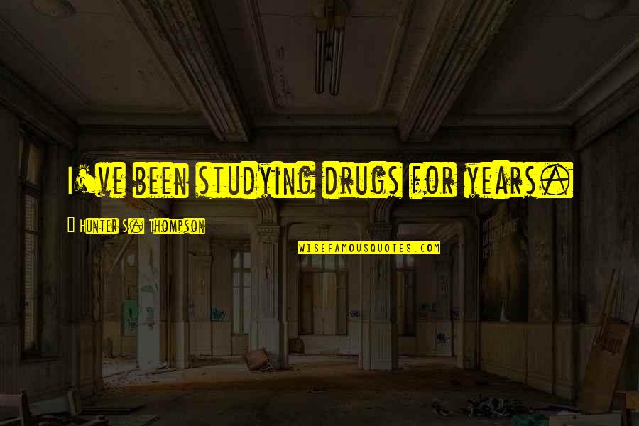 Bethge Eberhard Quotes By Hunter S. Thompson: I've been studying drugs for years. Bethge Eberhard Quotes By Hunter S. Thompson: I've been studying drugs for years.