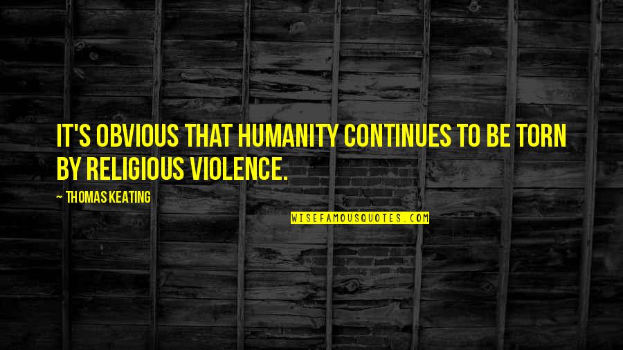 Bethie Crazy Quotes By Thomas Keating: It's obvious that humanity continues to be torn