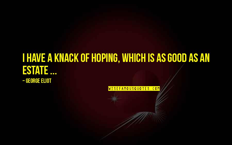 Bethinking Bee Quotes By George Eliot: I have a knack of hoping, which is Bethinking Bee Quotes By George Eliot: I have a knack of hoping, which is