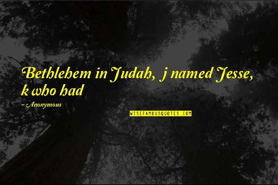 Bethlehem Quotes By Anonymous: Bethlehem in Judah, j named Jesse, k who