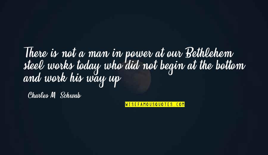 Bethlehem Quotes By Charles M. Schwab: There is not a man in power at