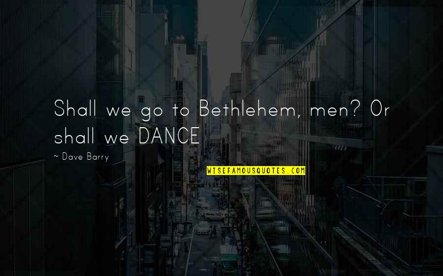 Bethlehem Quotes By Dave Barry: Shall we go to Bethlehem, men? Or shall