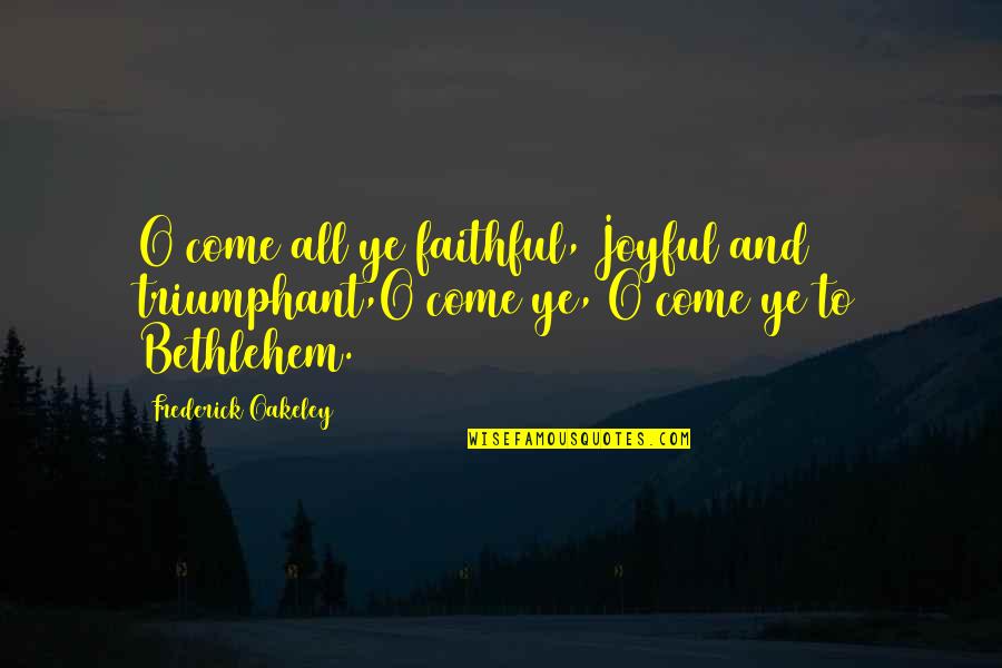 Bethlehem Quotes By Frederick Oakeley: O come all ye faithful, Joyful and triumphant,O
