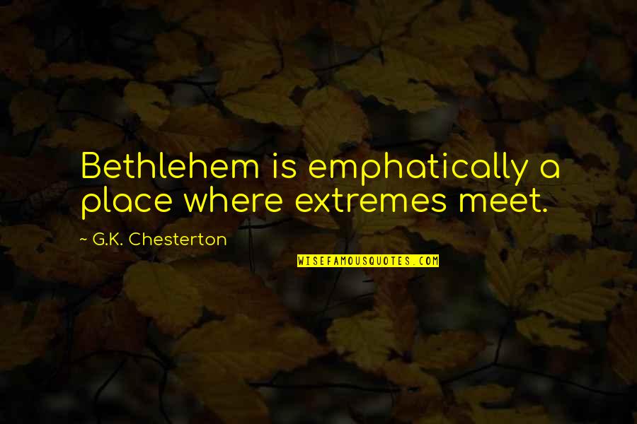 Bethlehem Quotes By G.K. Chesterton: Bethlehem is emphatically a place where extremes meet.