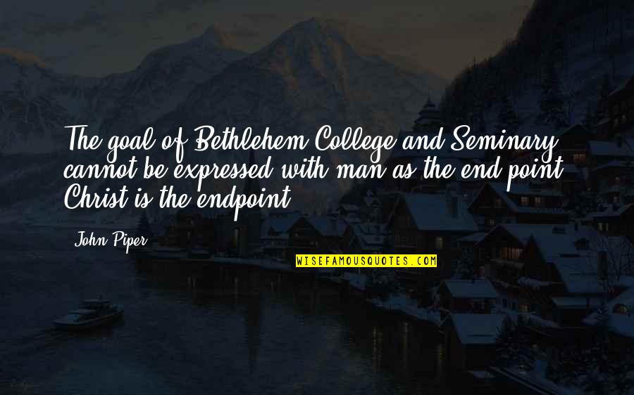 Bethlehem Quotes By John Piper: The goal of Bethlehem College and Seminary cannot