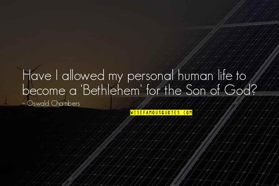 Bethlehem Quotes By Oswald Chambers: Have I allowed my personal human life to