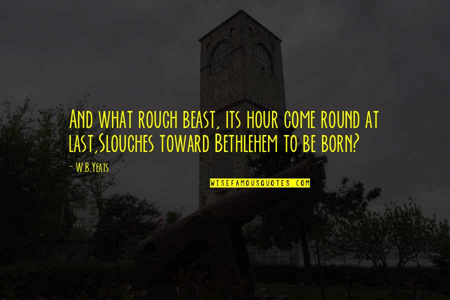 Bethlehem Quotes By W.B.Yeats: And what rough beast, its hour come round