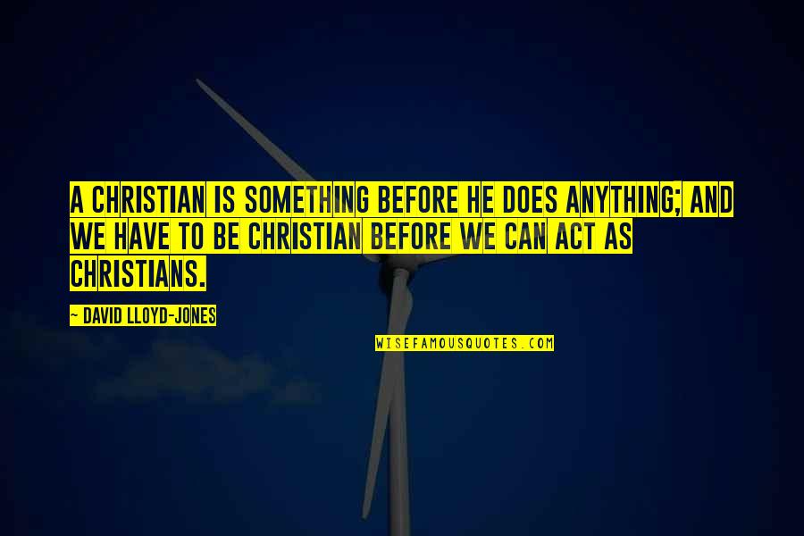 Bethtedder1 Quotes By David Lloyd-Jones: A Christian is something before he does anything;