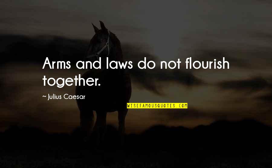 Bethumped Quotes By Julius Caesar: Arms and laws do not flourish together. Bethumped Quotes By Julius Caesar: Arms and laws do not flourish together.