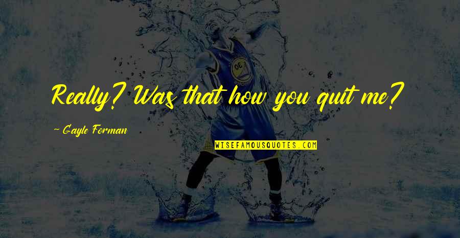 Bethune Famous Quotes By Gayle Forman: Really? Was that how you quit me?