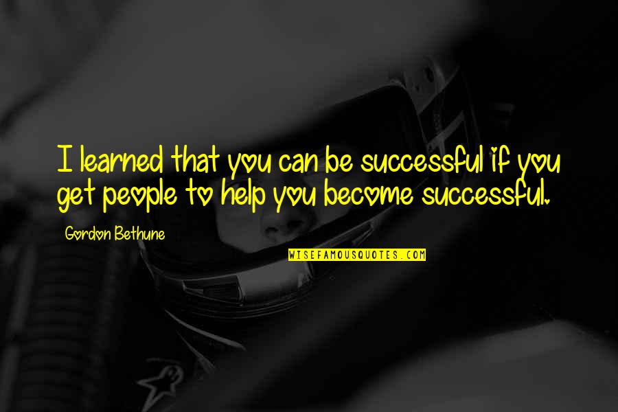 Bethune Quotes By Gordon Bethune: I learned that you can be successful if