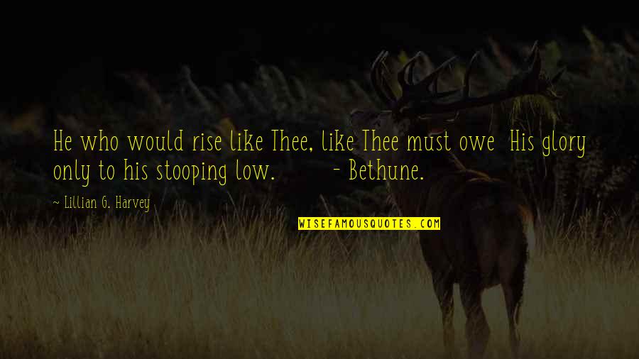 Bethune Quotes By Lillian G. Harvey: He who would rise like Thee, like Thee