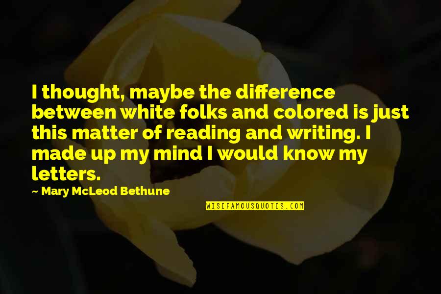 Bethune Quotes By Mary McLeod Bethune: I thought, maybe the difference between white folks