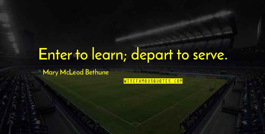 Bethune Quotes By Mary McLeod Bethune: Enter to learn; depart to serve.