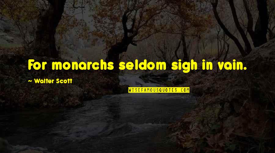 Beti Ka Dukh Quotes By Walter Scott: For monarchs seldom sigh in vain.