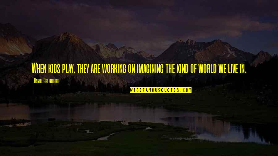 Beti Par Quotes By Daniel Greenberg: When kids play, they are working on imagining Beti Par Quotes By Daniel Greenberg: When kids play, they are working on imagining