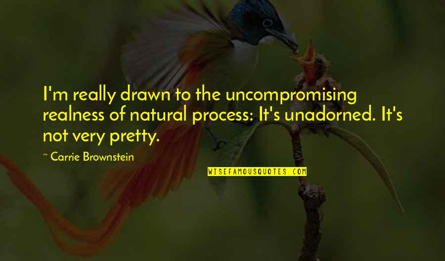 Betivi Si Quotes By Carrie Brownstein: I'm really drawn to the uncompromising realness of Betivi Si Quotes By Carrie Brownstein: I'm really drawn to the uncompromising realness of